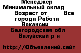 Менеджер › Минимальный оклад ­ 8 000 › Возраст от ­ 18 - Все города Работа » Вакансии   . Белгородская обл.,Валуйский р-н